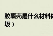 胶囊壳是什么材料做的更好（胶囊壳是什么垃圾）