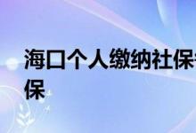 海口个人缴纳社保每月几号交 怎么自己交社保 