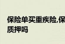保险单买重疾险,保险公司卖吗 重疾险有保单质押吗