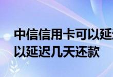 中信信用卡可以延迟几天还款 中信信用卡可以延迟几天还款 