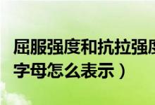 屈服强度和抗拉强度的英文（屈服强度用希腊字母怎么表示）