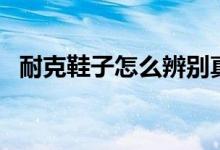 耐克鞋子怎么辨别真假（小心谨慎防上当）