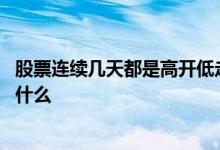 股票连续几天都是高开低走什么意思 股票当天高开低走意味什么