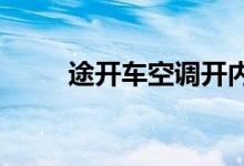  途开车空调开内循环还是外循环长 