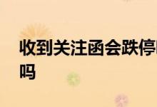 收到关注函会跌停吗 收到关注函股票会下跌吗
