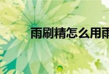  雨刷精怎么用雨刷精使用方法介绍 