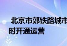  北京市郊铁路城市副中心线西延和通密线同时开通运营 