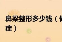 鼻梁整形多少钱（做鼻子整容手术有没有后遗症）