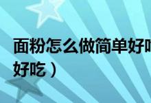 面粉怎么做简单好吃的早餐（面粉怎么做简单好吃）