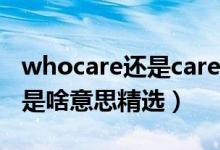 whocare还是cares（whocare和whocares是啥意思精选）