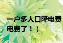 一户多人口降电费（6人以上家庭下月起能省电费了！）