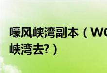 嚎风峡湾副本（WOW怎么从北风苔原到嚎风峡湾去?）