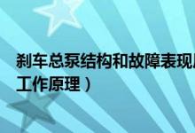 刹车总泵结构和故障表现原理（简述汽车制动系统制动总泵工作原理）