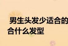  男生头发少适合的发型推荐 头发少的男士适合什么发型 