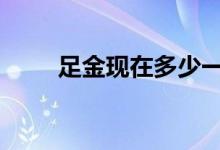 足金现在多少一克(2022年8月4日)