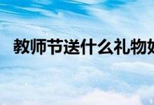 教师节送什么礼物好（最实用礼品排行榜）
