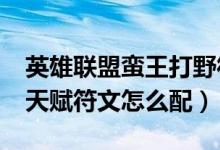 英雄联盟蛮王打野符文（lol赏金术士ap蛮王天赋符文怎么配）