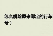 怎么解除原来绑定的行车记录仪（怎么解除原来绑定的手机号）