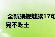  全新旗舰魅族17可享12期免息仅限两日剁手完不吃土 