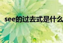 see的过去式是什么（see的过去式是什么）