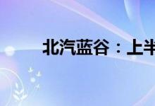 北汽蓝谷：上半年净亏损21.8亿元