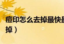痘印怎么去掉最快最有效皮肤科（痘印怎么去掉）