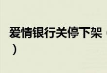 爱情银行关停下架（爱情银行下架原因是什么）
