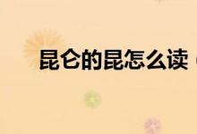 昆仑的昆怎么读（昆仑的昆怎么组词）