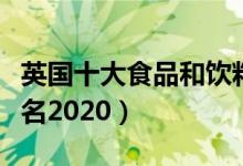 英国十大食品和饮料制造商（英国食品公司排名2020）