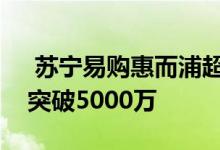  苏宁易购惠而浦超级品牌日首战告捷销售额突破5000万 