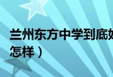 兰州东方中学到底好不好（兰州东方中学到底怎样）