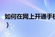 如何在网上开通手机银行（如何在网上开店啊）