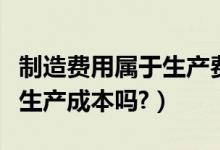 制造费用属于生产费用要素吗（制造费用属于生产成本吗?）