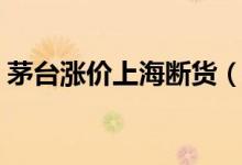 茅台涨价上海断货（揭飞天茅台的最新价格）