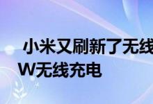  小米又刷新了无线充电速率！小米10Pro40W无线充电 