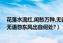 花落水流红,闲愁万种,无语怨东风!（花落水流红,闲愁万种,无语怨东风出自何处?）