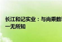 长江和记实业：与尚乘数科无任何业务往来对其业务及计划一无所知