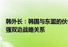 韩外长：韩国与东盟的伙伴关系将超越经济领域今后重点加强双边战略关系
