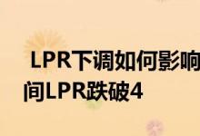  LPR下调如何影响房贷市场报价利率 一年期间LPR跌破4 