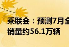 乘联会：预测7月全国新能源狭义乘用车批发销量约56.1万辆