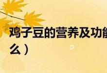 鸡子豆的营养及功能（鸡豆米的营养价值有什么）