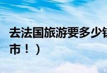 去法国旅游要多少钱（不愧是世界第一浪漫城市！）