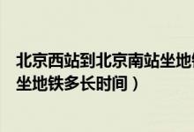 北京西站到北京南站坐地铁多长时间（北京西站到北京南站坐地铁多长时间）