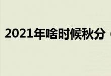 2021年啥时候秋分（2021秋分是什么时候）