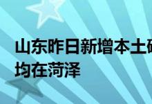 山东昨日新增本土确诊2例、本土无症状24例均在菏泽