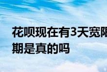 花呗现在有3天宽限期吗 花呗人员说3天宽限期是真的吗