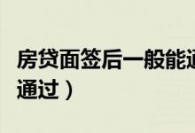 房贷面签后一般能通过吗（房贷面签后一般能通过）