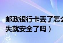 邮政银行卡丢了怎么挂失（邮政银行信用卡挂失就安全了吗）