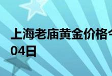 上海老庙黄金价格今天多少一克 2022年08月04日