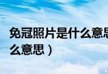 免冠照片是什么意思了解一下（免冠照片是什么意思）